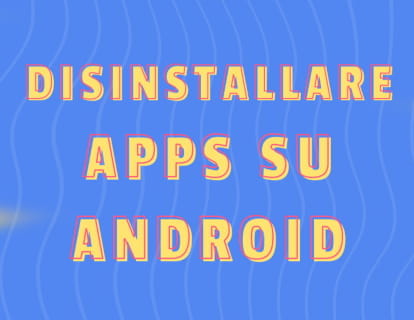Come eliminare applicazioni su Android